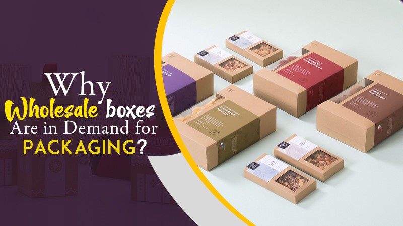 Why Wholesale Boxes Are in Demand for Packaging